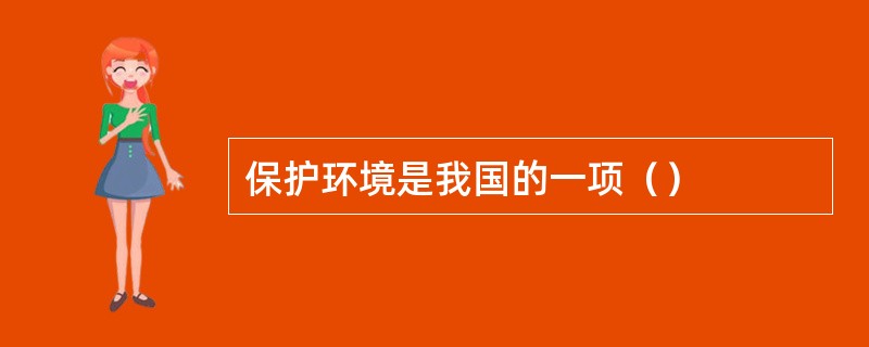 保护环境是我国的一项（）