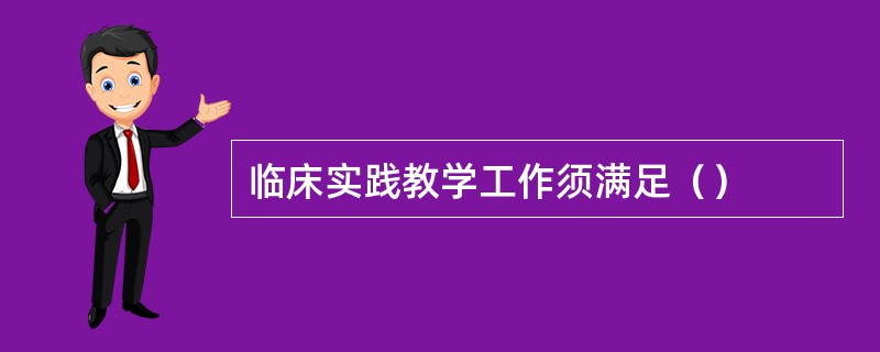 临床实践教学工作须满足（）