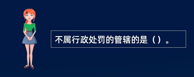 不属行政处罚的管辖的是（）。