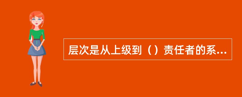 层次是从上级到（）责任者的系列：