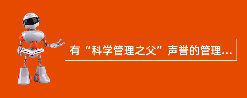 有“科学管理之父”声誉的管理学家是（）。