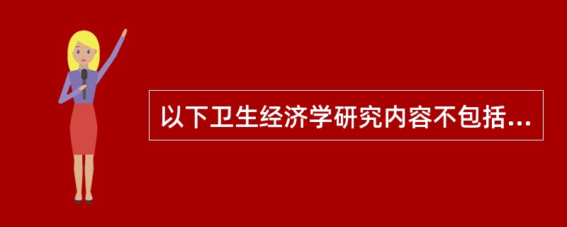 以下卫生经济学研究内容不包括（）。