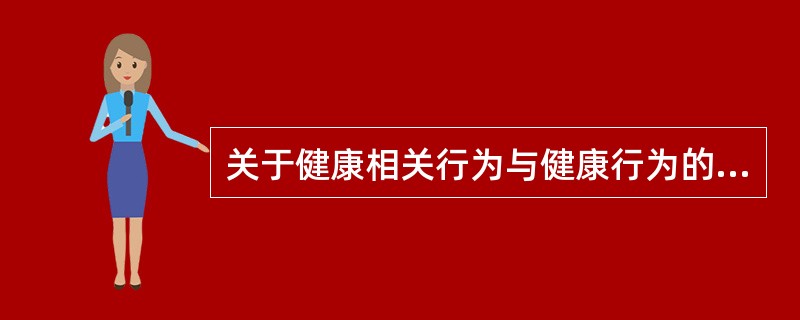 关于健康相关行为与健康行为的描述正确的是（）。