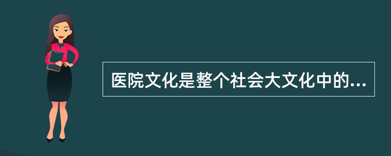 医院文化是整个社会大文化中的（）