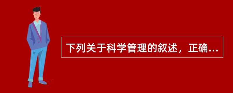 下列关于科学管理的叙述，正确的是（）