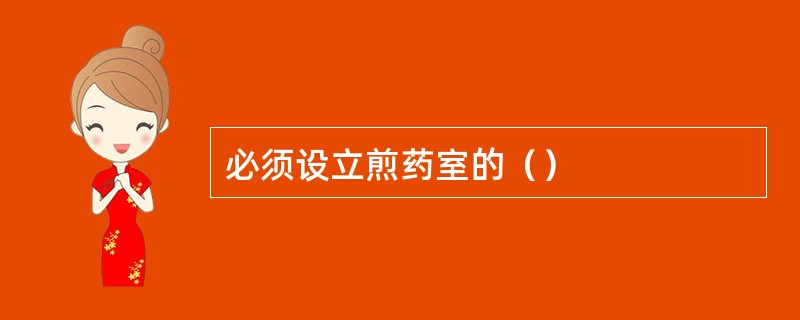 必须设立煎药室的（）