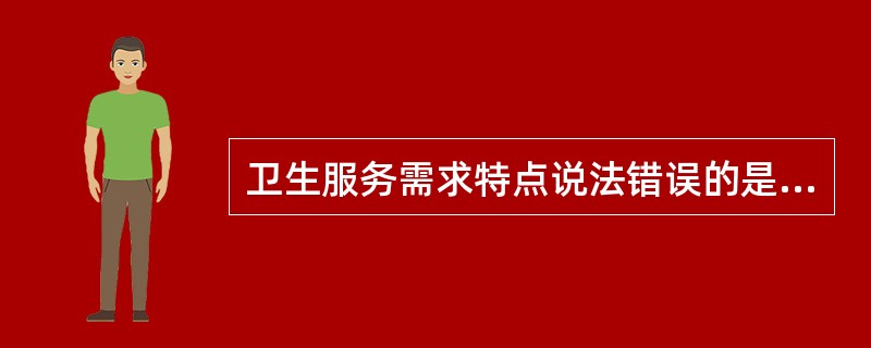 卫生服务需求特点说法错误的是：（）