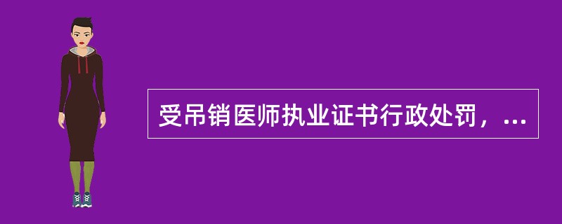 受吊销医师执业证书行政处罚，自处罚之日起不满二年的（）