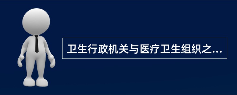 卫生行政机关与医疗卫生组织之间形成的法律关系属于（）。