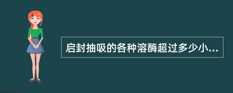 启封抽吸的各种溶酶超过多少小时不得使用，最好采用小包装？（）