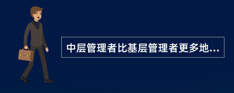 中层管理者比基层管理者更多地依靠（）。