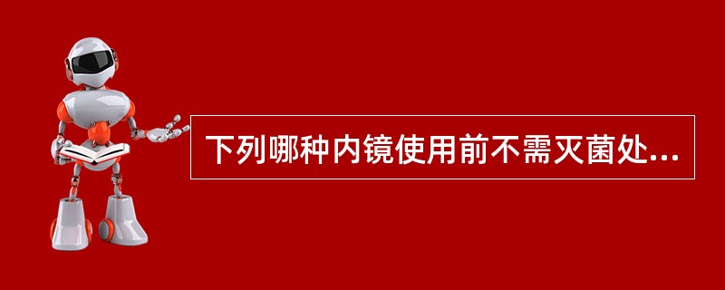 下列哪种内镜使用前不需灭菌处理（）