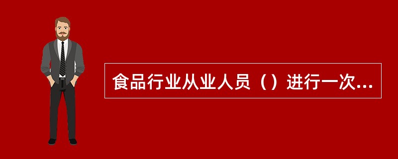 食品行业从业人员（）进行一次体检。