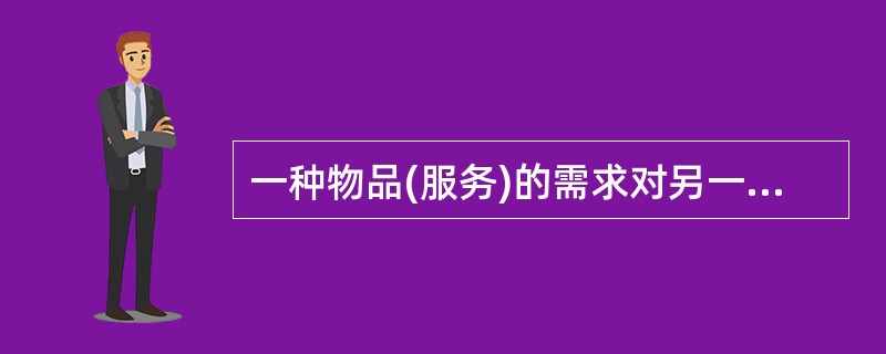 一种物品(服务)的需求对另一种物品(服务)价格变动的反应程度称为（）。