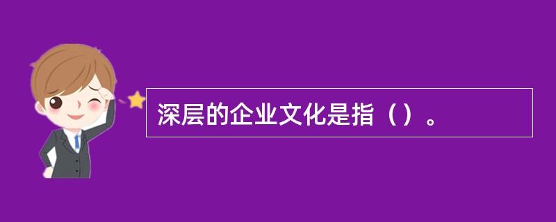 深层的企业文化是指（）。