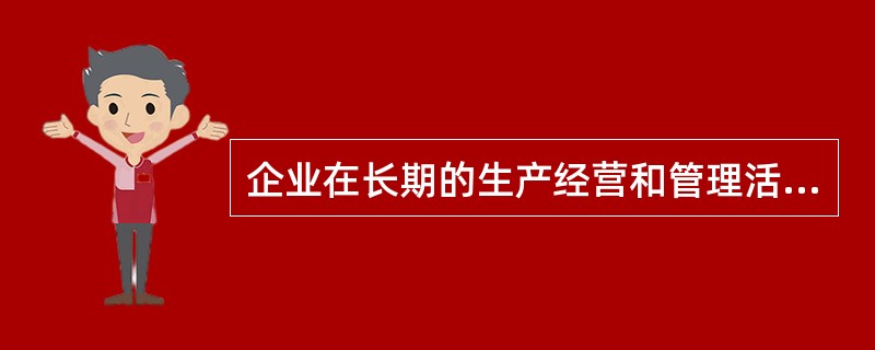 企业在长期的生产经营和管理活动中创造的具有本企业特色的精神文化和物质文化就是（）。