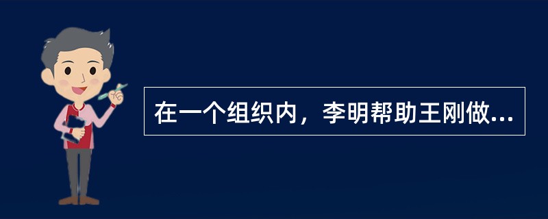 在一个组织内，李明帮助王刚做事情，但不承担责任，李明对于王刚是（）。