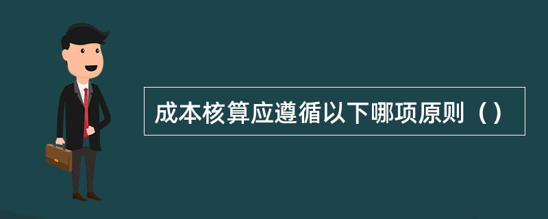 成本核算应遵循以下哪项原则（）