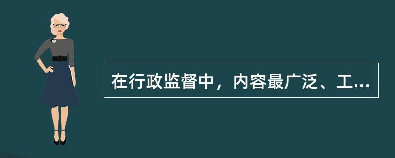 在行政监督中，内容最广泛、工作量最大，监督机制也最为复杂的是对（）的监督。