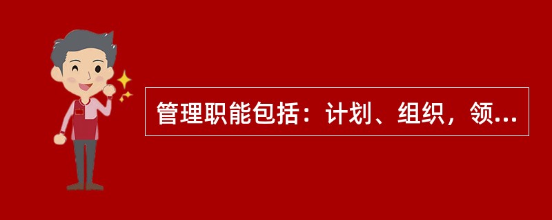 管理职能包括：计划、组织，领导、控制，其中（）是管理者的首位职能。