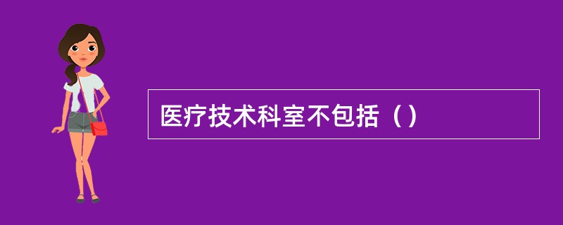 医疗技术科室不包括（）