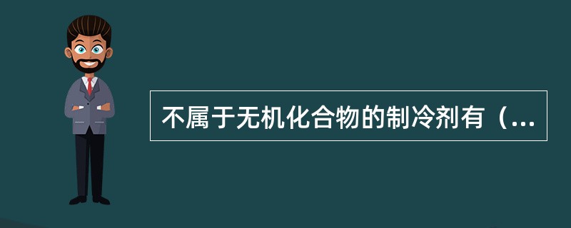 不属于无机化合物的制冷剂有（）。