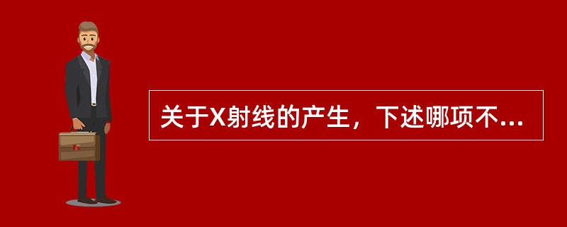 关于X射线的产生，下述哪项不正确（）