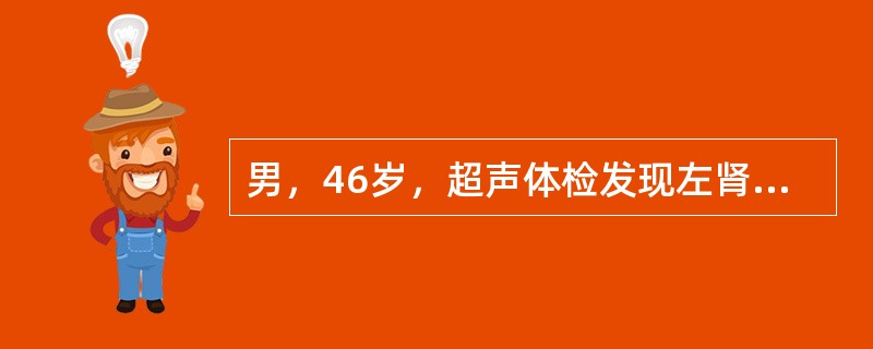 男，46岁，超声体检发现左肾病变，呈圆形，边界清晰、整齐光滑，直径0cm。肿物内无回声，后方回声明显增强。根据声像图特征，诊断是（）