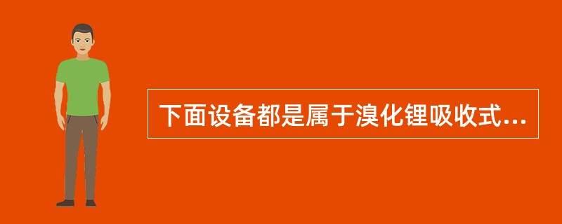 下面设备都是属于溴化锂吸收式制冷机的有（）。