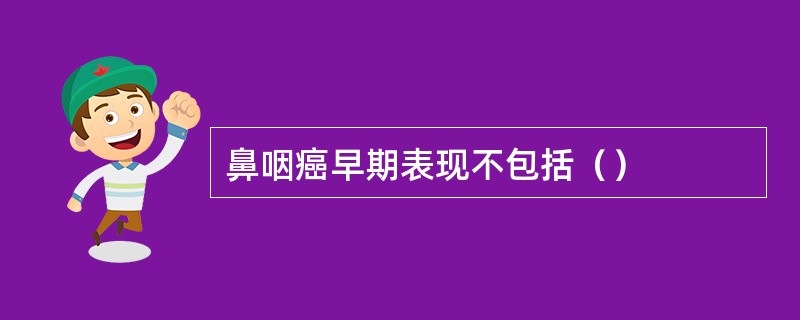 鼻咽癌早期表现不包括（）