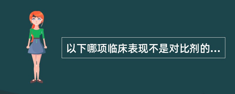 以下哪项临床表现不是对比剂的副反应（）