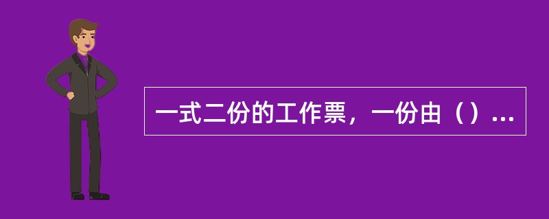 一式二份的工作票，一份由（）收执，以作为进行工作的依据，一份由运行值班人员收执，按值移交。