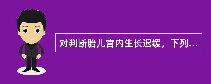 对判断胎儿宫内生长迟缓，下列哪一项最重要（）