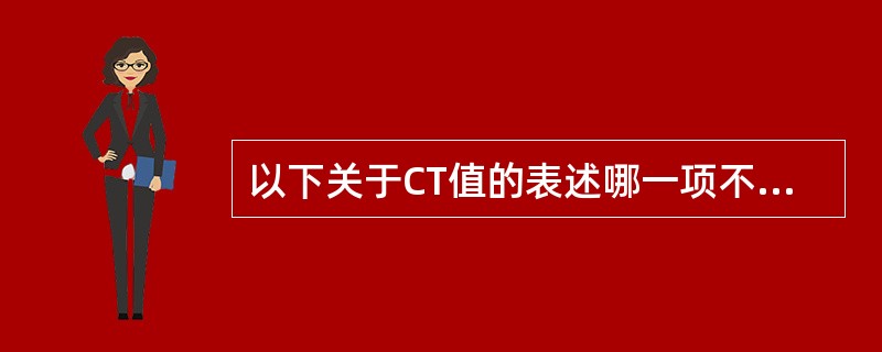 以下关于CT值的表述哪一项不正确（）