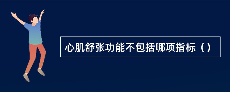 心肌舒张功能不包括哪项指标（）
