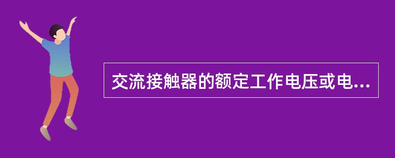 交流接触器的额定工作电压或电流是指（）。