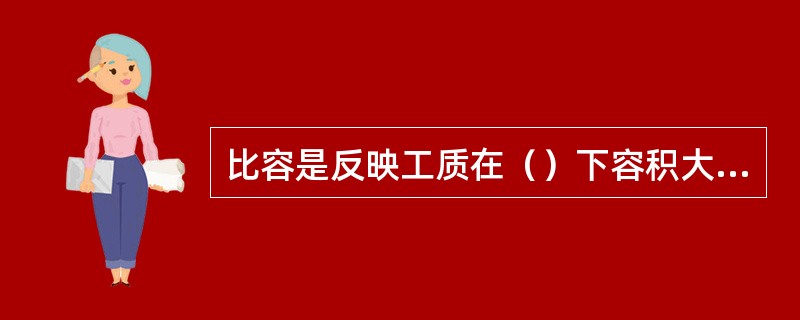 比容是反映工质在（）下容积大小的状态参数。