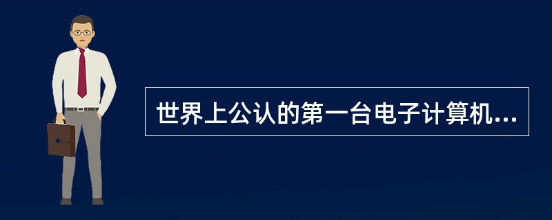 世界上公认的第一台电子计算机诞生在（）。