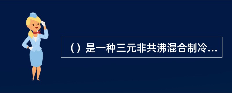 （）是一种三元非共沸混合制冷工质。