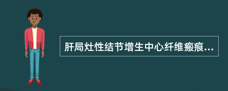 肝局灶性结节增生中心纤维瘢痕含有（）