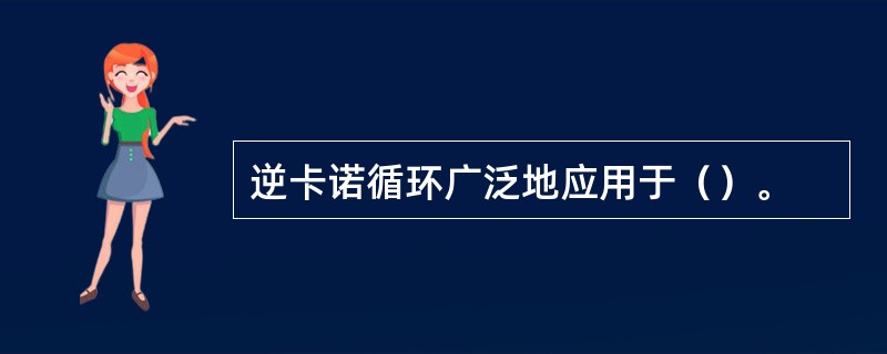 逆卡诺循环广泛地应用于（）。