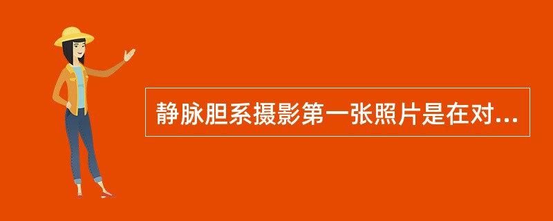 静脉胆系摄影第一张照片是在对比剂注射后的（）