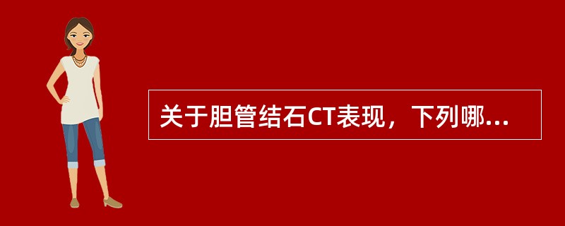 关于胆管结石CT表现，下列哪一项错误的（）