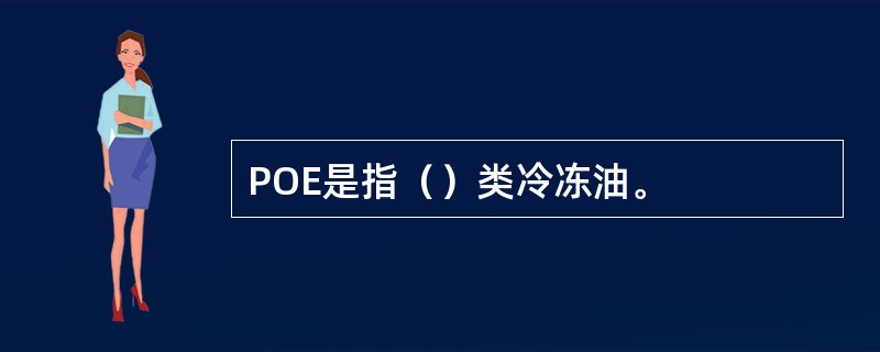 POE是指（）类冷冻油。