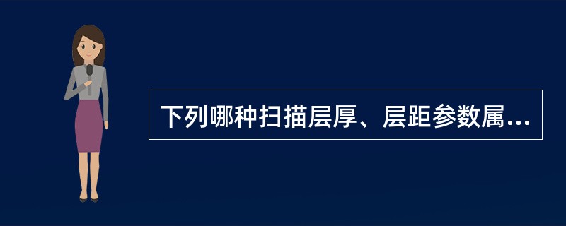 下列哪种扫描层厚、层距参数属于连续、无间隔扫描（）