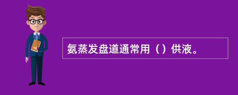 氨蒸发盘道通常用（）供液。
