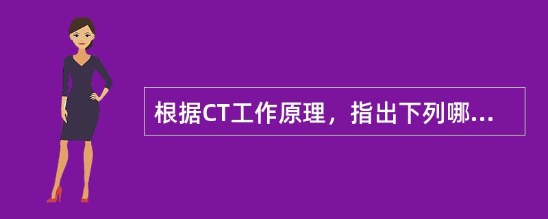 根据CT工作原理，指出下列哪一项是错误的（）
