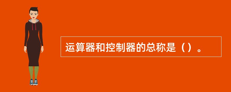 运算器和控制器的总称是（）。
