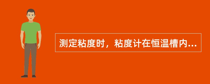 测定粘度时，粘度计在恒温槽内固定时要注意（）