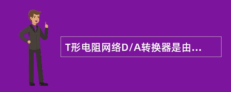 T形电阻网络D/A转换器是由（）组成。